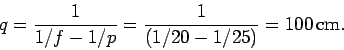\begin{displaymath}
q = \frac{1}{1/f - 1/p} = \frac{1}{(1/20-1/25)} = 100\,{\rm cm}.
\end{displaymath}