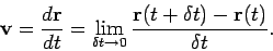 \begin{displaymath}
{\bf v} = \frac{d {\bf r}}{dt} = \lim_{\delta t\rightarrow 0}
\frac{ {\bf r}(t+\delta t) - {\bf r}(t) }{\delta t}.
\end{displaymath}