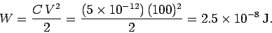 \begin{displaymath}
W = \frac{C\,V^2}{2} = \frac{(5\times 10^{-12})\,(100)^2}{2}= 2.5\times 10^{-8}
\,{\rm J}.
\end{displaymath}