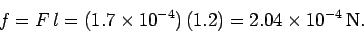 \begin{displaymath}
f = F\,l = (1.7\times 10^{-4})\,(1.2) = 2.04\times 10^{-4}\,{\rm N}.
\end{displaymath}