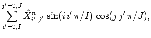 $\displaystyle \sum_{i'=0,I}^{j'=0,J} \hat{X}_{i',j'}^n\,\sin(i\,i'\,\pi/I)\,\cos(j\,j'\,\pi/J),$