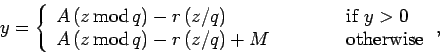 \begin{displaymath}
y = \left\{\begin{array}{lcl}
A \,(z\,{\rm mod}\,q) - r \,(z...
...d}\,q) - r \,(z/q) + M && \mbox{otherwise}
\end{array}\right.,
\end{displaymath}