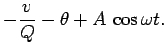 $\displaystyle -\frac{v}{Q} -\theta + A\,\cos\omega t.$