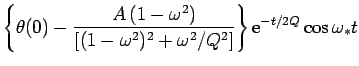 $\displaystyle \left\{\theta(0) - \frac{A\,(1-\omega^2)}{[(1-\omega^2)^2+\omega^2/Q^2]}\right\}
{\rm e}^{-t/2Q}\cos\omega_\ast t$