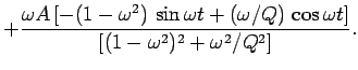$\displaystyle +\frac{\omega A\left[-(1-\omega^2)\,\sin\omega t+ (\omega/Q)\,\cos\omega t\right]}
{\left[(1-\omega^2)^2+\omega^2/Q^2\right]}.$