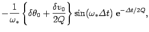 $\displaystyle - \frac{1}{\omega_\ast}\left\{\delta \theta_0 + \frac{\delta v_0}{2Q}\right\}
\sin(\omega_\ast {\mit\Delta} t)\,\,{\rm e}^{- {\mit\Delta} t/2Q},$