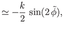 $\displaystyle \simeq -\frac{k}{2}\,\sin(2\,\skew{5}\tilde{\phi}),$