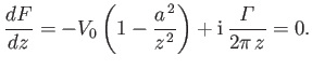 $\displaystyle \frac{dF}{dz}= -V_0\left(1-\frac{a^{\,2}}{z^{\,2}}\right) + {\rm i}\,\frac{\mit\Gamma}{2\pi\,z} = 0.$