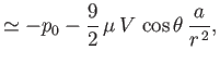 $\displaystyle \simeq -p_0 - \frac{9}{2}\,\mu\,V\,\cos\theta\,\frac{a}{r^{\,2}},$
