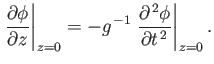 $\displaystyle \left.\frac{\partial \phi}{\partial z}\right\vert _{z=0} = -g^{\,-1}\left.\frac{\partial^{\,2}\phi}{\partial t^{\,2}}\right\vert _{z=0}.$