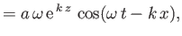 $\displaystyle = a\,\omega\,{\rm e}^{\,k\,z}\,\cos(\omega\,t-k\,x),$