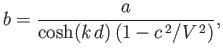 $\displaystyle b = \frac{a}{\cosh(k\,d)\,(1-c^{\,2}/V^{\,2})},$