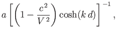 $\displaystyle a\left[\left(1-\frac{c^{\,2}}{V^{\,2}}\right)\cosh (k\,d)\right]^{\,-1},
$