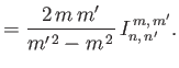 $\displaystyle =\frac{2\,m\,m'}{m'^{\,2}-m^{\,2}}\,I_{n,\,n'}^{\,m,\,m'}.$