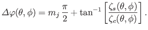 $\displaystyle {\mit\Delta\varphi}(\theta,\phi) =m_j\,\frac{\pi}{2} + \tan^{-1}\left[\frac{\zeta_s(\theta,\phi)}{\zeta_c(\theta,\phi)}\right].$