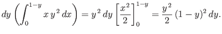 $\displaystyle dy\left(\int_0^{1-y} x\, y^{\,2}\,dx\right) = y^{\,2}\,dy\left[ \frac{x^{\,2}}{2}\right]^{1-y}_0 = \frac{y^{\,2}}{2}\,(1-y)^2\,dy.$