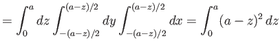 $\displaystyle = \int_0^a dz \int_{-(a-z)/2}^{(a-z)/2} dy\int_{-(a-z)/2}^{(a-z)/2} dx= \int_0^a (a-z)^2\,dz$