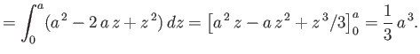 $\displaystyle =\int_0^a (a^{\,2}-2\,a\,z+z^{\,2})\,dz = \left[a^{\,2}\,z-a\,z^{\,2}+z^{\,3}/3\right]_0^a= \frac{1}{3}\,a^{\,3}.$