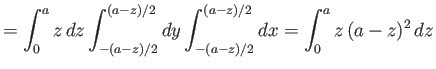 $\displaystyle = \int_0^a z\,dz \int_{-(a-z)/2}^{(a-z)/2} dy\int_{-(a-z)/2}^{(a-z)/2} dx = \int_0^a z\,(a-z)^2\,dz$