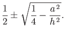 $\displaystyle \frac{1}{2}\pm \sqrt{\frac{1}{4}-\frac{a^{\,2}}{h^{\,2}}}.
$