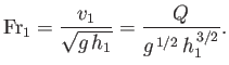 $\displaystyle {\rm Fr}_1 = \frac{v_1}{\sqrt{g\,h_1}} = \frac{Q}{g^{\,1/2}\,h_1^{\,3/2}}.$
