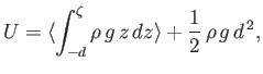 $\displaystyle U = \langle\int_{-d}^\zeta \rho\,g\,z\,dz\rangle + \frac{1}{2}\,\rho\,g\,d^{\,2},$