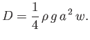 $\displaystyle D = \frac{1}{4}\,\rho\,g\,a^{\,2}\,w.$