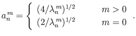 $\displaystyle a_n^{\,m} =\left\{\begin{array}{lll} (4/\lambda_n^{\,m})^{1/2}&\m...
...space{0.5cm}}& m>0\\ [0.5ex] (2/\lambda_n^{\,m})^{1/2}&&m=0 \end{array}\right..$