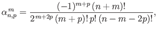 $\displaystyle \alpha_{n,p}^{\,m} = \frac{(-1)^{m+p}\,(n+m)!}{2^{\,m+2p}\,(m+p)!\,p!\,(n-m-2p)!},$