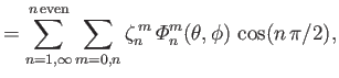 $\displaystyle = \sum_{n=1,\infty}^{n\,{\rm even}}\sum_{m=0,n}\zeta_n^{\,m}\,{\mit\Phi}_n^m(\theta,\phi)\,\cos(n\,\pi/2),$