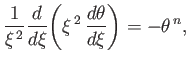 $\displaystyle \frac{1}{\xi^{\,2}}\frac{d}{d\xi}\!\left(\xi^{\,2}\,\frac{d\theta}{d\xi}\right)=-\theta^{\,n},
$