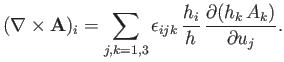$\displaystyle (\nabla\times{\bf A})_i = \sum_{j,k=1,3}\epsilon_{ijk}\,\frac{h_i}{h}\,\frac{\partial (h_k\,A_k)}{\partial u_j}.$