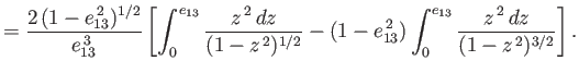 $\displaystyle = \frac{2\,(1-e_{13}^{\,2})^{1/2}}{e_{13}^{\,3}}\left[\int_0^{e_{...
...}}-(1-e_{13}^{\,2})\int_0^{e_{13}}\frac{z^{\,2}\,dz}{(1-z^{\,2})^{3/2}}\right].$