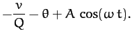 $\displaystyle -\frac{v}{Q} -\theta + A\,\cos(\omega \,t).$