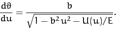 \begin{displaymath}
\frac{d\vartheta}{d u } = \frac{b}{\sqrt{1 - b^2\,u^2-U(u)/E}}.
\end{displaymath}