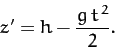 \begin{displaymath}
z' = h - \frac{g\,t^{\,2}}{2}.
\end{displaymath}