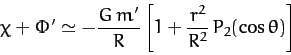 \begin{displaymath}
\chi+\Phi' \simeq - \frac{G\,m'}{R}\left[1 + \frac{r^2}{R^2}\,P_2(\cos\theta)\right]
\end{displaymath}