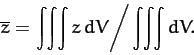 \begin{displaymath}
\overline{z} = \left. \int\!\int\!\int z\,dV\right/ \int\!\int\!\int dV.
\end{displaymath}