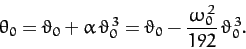 \begin{displaymath}
\theta_0 = \vartheta_0 + \alpha\,\vartheta_0^{\,3} = \vartheta_0-\frac{\omega_0^{\,2}}{192}\,\vartheta_0^{\,3}.
\end{displaymath}