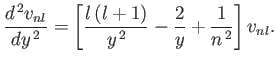 $\displaystyle \frac{d^{\,2}v_{nl}}{dy^{\,2}} = \left[\frac{l\,(l+1)}{y^{\,2}} -\frac{2}{y} + \frac{1}{n^{\,2}}\right]v_{nl}.
$