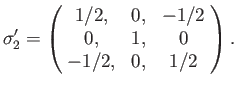 $\displaystyle \sigma_2' =\left(\! \begin{array}{ccc} 1/2, &0,&-1/2\\ 0,&1,&0\\ -1/2,&0,&1/2\end{array}\!\right).$