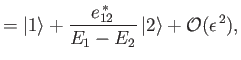 $\displaystyle = \vert 1\rangle + \frac{e_{12}^{\,\ast}}{E_1-E_2}\,\vert 2\rangle + {\cal O}(\epsilon^{\,2}),$