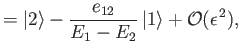 $\displaystyle = \vert 2\rangle -\frac{e_{12}}{E_1-E_2}\,\vert 1\rangle+{\cal O}(\epsilon^{\,2}),$