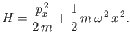 $\displaystyle H = \frac{p_x^{\,2}}{2\,m} + \frac{1}{2}\,m\,\omega^{\,2}\,x^{\,2}.
$