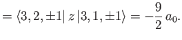 $\displaystyle = \langle 3,2,\pm 1\vert\,z\,\vert 3,1,\pm 1\rangle = -\frac{9}{2}\,a_0.$