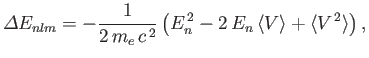$\displaystyle {\mit\Delta}E_{nlm} = -\frac{1}{2\,m_e\,c^{\,2}}\left(E_n^{\,2} - 2\,E_n\,\langle V\rangle + \langle V^{\,2}\rangle\right),
$