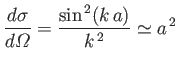 $\displaystyle \frac{d\sigma}{d{\mit\Omega}} = \frac{\sin^{\,2} (k\,a)}{k^{\,2}} \simeq a^{\,2}$