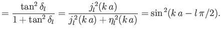 $\displaystyle =\frac{\tan^2\delta_l}{1+\tan^2\delta_l} = \frac{j_l^{\,2}(k\,a)}{j_l^{\,2}(k\,a)+\eta_l^{\,2}(k\,a)} =\sin^{\,2}(k\,a-l\,\pi/2).$