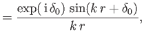 $\displaystyle = \frac{ \exp(\,{\rm i} \,\delta_0)\, \sin(k\,r+\delta_0)}{k\,r},$