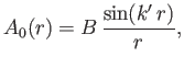 $\displaystyle A_0(r) = B \,\frac{\sin (k'\,r)}{r},$